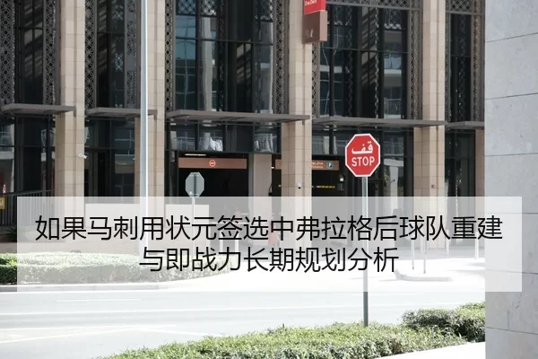 如果马刺用状元签选中弗拉格后球队重建与即战力长期规划分析