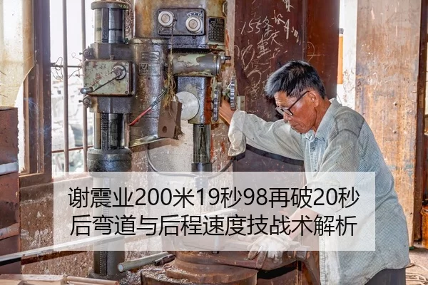 谢震业200米19秒98再破20秒后弯道与后程速度技战术解析